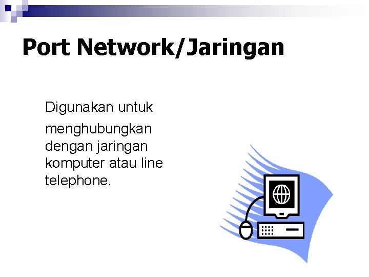 Port Network/Jaringan Digunakan untuk menghubungkan dengan jaringan komputer atau line telephone. 