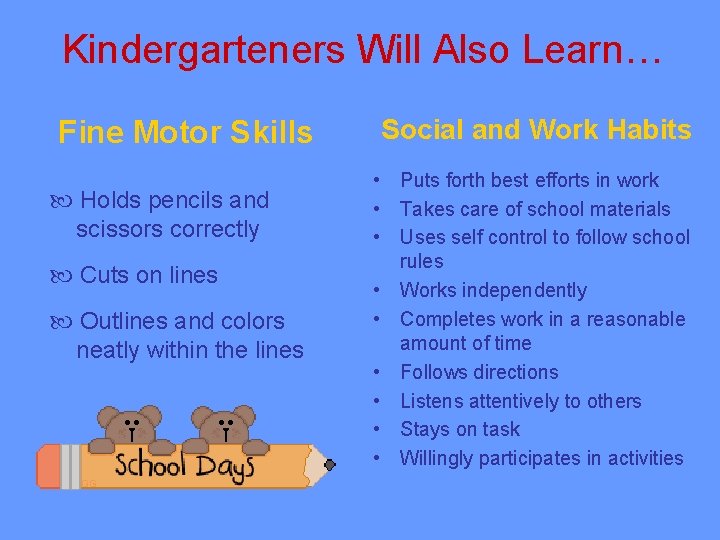 Kindergarteners Will Also Learn… Fine Motor Skills Holds pencils and scissors correctly Cuts on