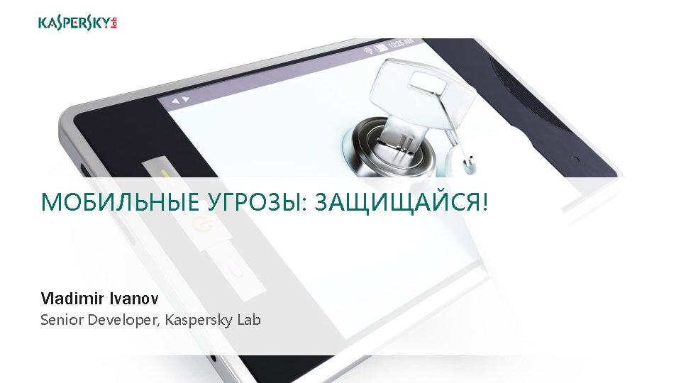 МОБИЛЬНЫЕ УГРОЗЫ: ЗАЩИЩАЙСЯ! Vladimir Ivanov Senior Developer, Kaspersky Lab 