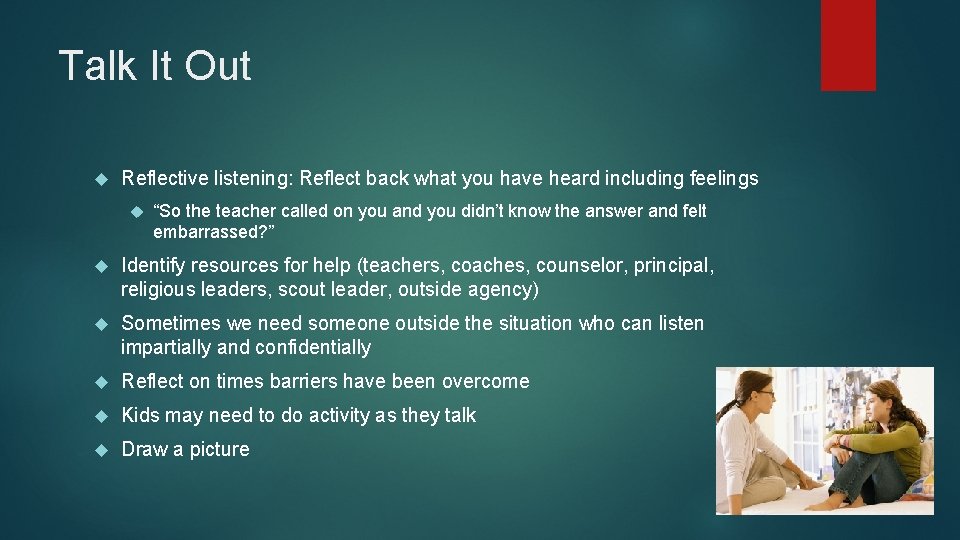 Talk It Out Reflective listening: Reflect back what you have heard including feelings “So