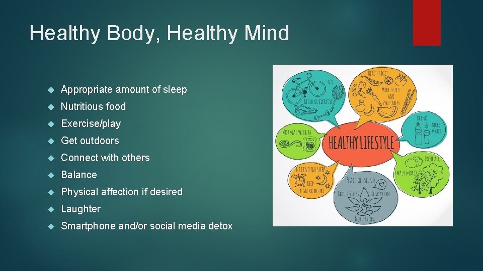 Healthy Body, Healthy Mind Appropriate amount of sleep Nutritious food Exercise/play Get outdoors Connect