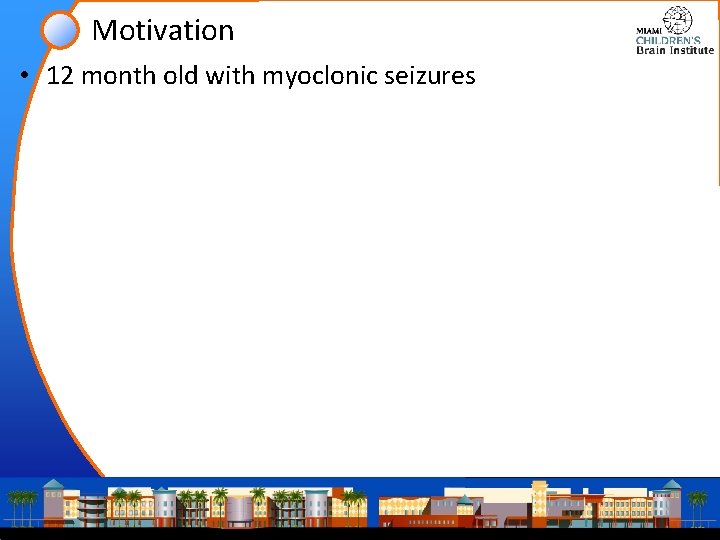 Motivation • 12 month old with myoclonic seizures 