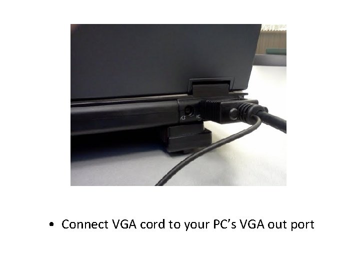 • Connect VGA cord to your PC’s VGA out port • Connect VGA cord to your PC’s VGA out port