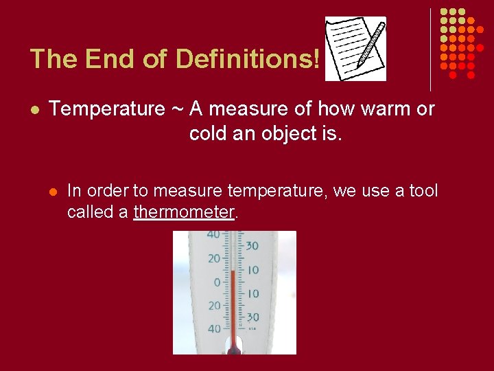 The End of Definitions! l Temperature ~ A measure of how warm or cold