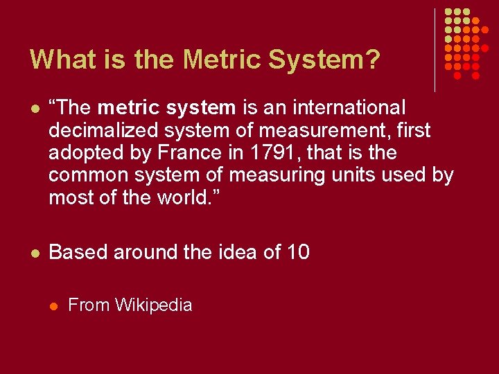 What is the Metric System? l “The metric system is an international decimalized system