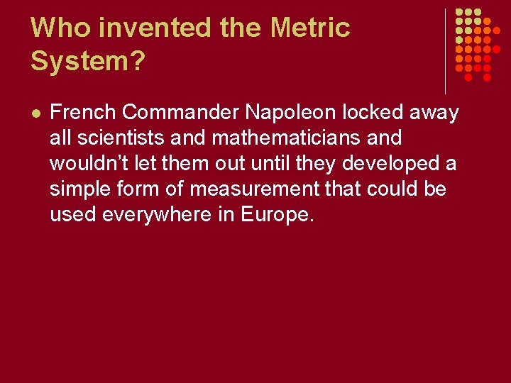 Who invented the Metric System? l French Commander Napoleon locked away all scientists and