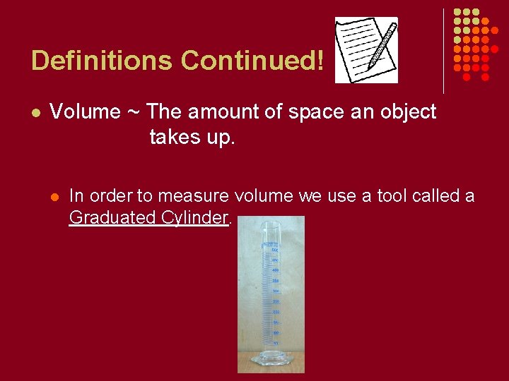 Definitions Continued! l Volume ~ The amount of space an object takes up. l