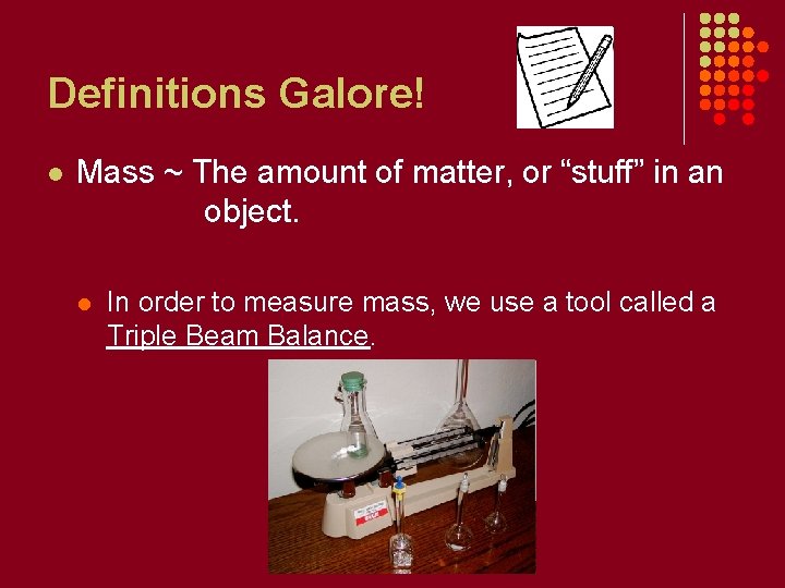 Definitions Galore! l Mass ~ The amount of matter, or “stuff” in an object.