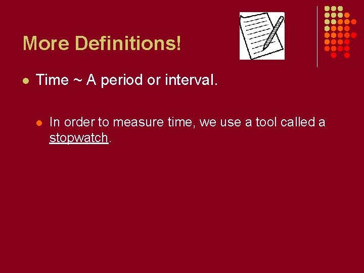 More Definitions! l Time ~ A period or interval. l In order to measure