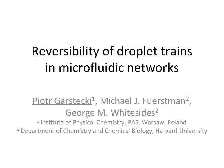 Reversibility of droplet trains in microfluidic networks Piotr Garstecki 1, Michael J. Fuerstman 2,