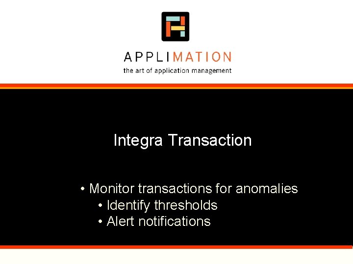 Integra Transaction • Monitor transactions for anomalies • Identify thresholds • Alert notifications Integra Transaction • Monitor transactions for anomalies • Identify thresholds • Alert notifications