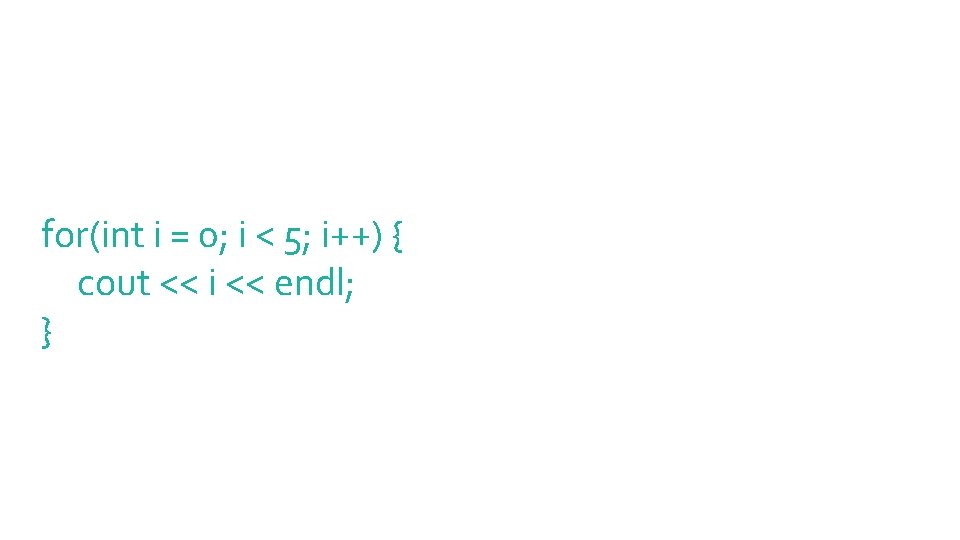 for(int i = 0; i < 5; i++) { cout << i << endl;