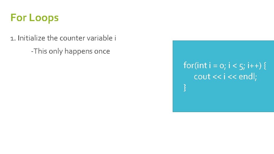 For Loops 1. Initialize the counter variable i -This only happens once for(int i