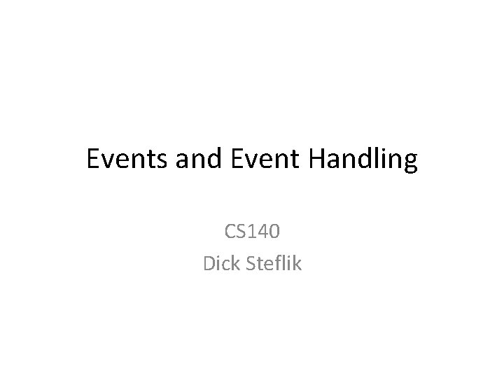 Events and Event Handling CS 140 Dick Steflik 