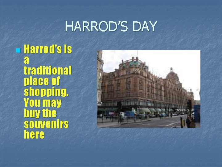 HARROD’S DAY n Harrod’s is a traditional place of shopping. You may buy the