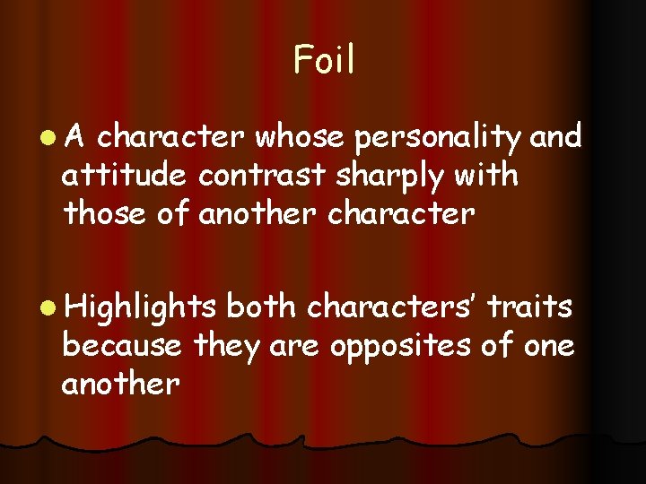 Foil l. A character whose personality and attitude contrast sharply with those of another