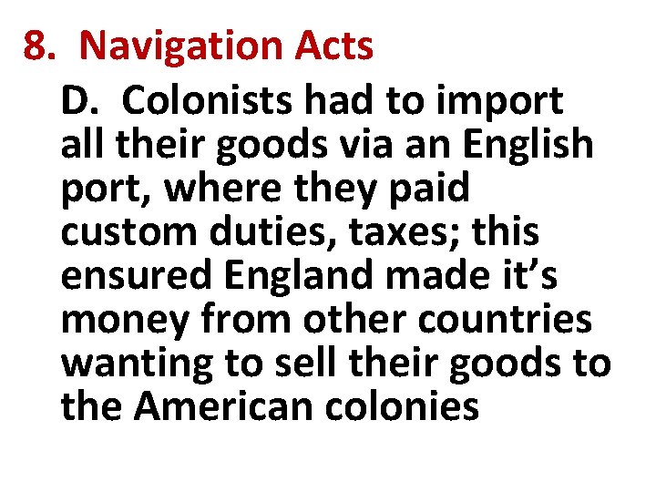 8. Navigation Acts D. Colonists had to import all their goods via an English