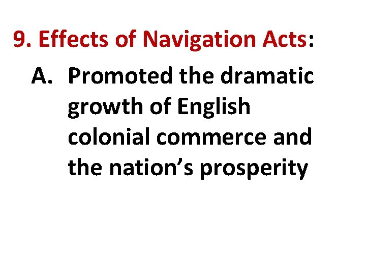 9. Effects of Navigation Acts: A. Promoted the dramatic growth of English colonial commerce