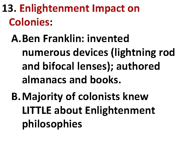 13. Enlightenment Impact on Colonies: A. Ben Franklin: invented numerous devices (lightning rod and