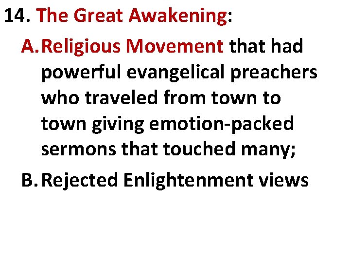 14. The Great Awakening: A. Religious Movement that had powerful evangelical preachers who traveled