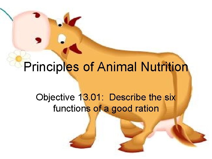 Principles of Animal Nutrition Objective 13. 01: Describe the six functions of a good