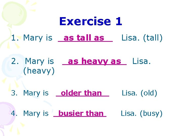 Exercise 1 1. Mary is 2. Mary is (heavy) as tall as Lisa. (tall)