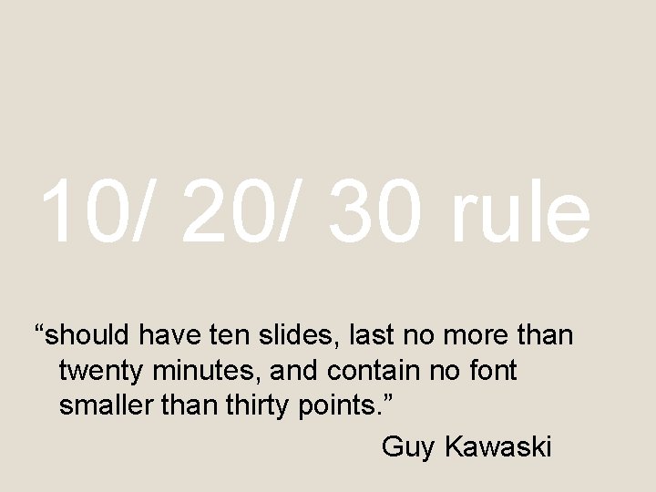 10/ 20/ 30 rule “should have ten slides, last no more than twenty minutes,