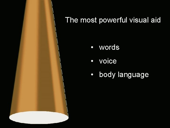 The most powerful visual aid • words • voice • body language 