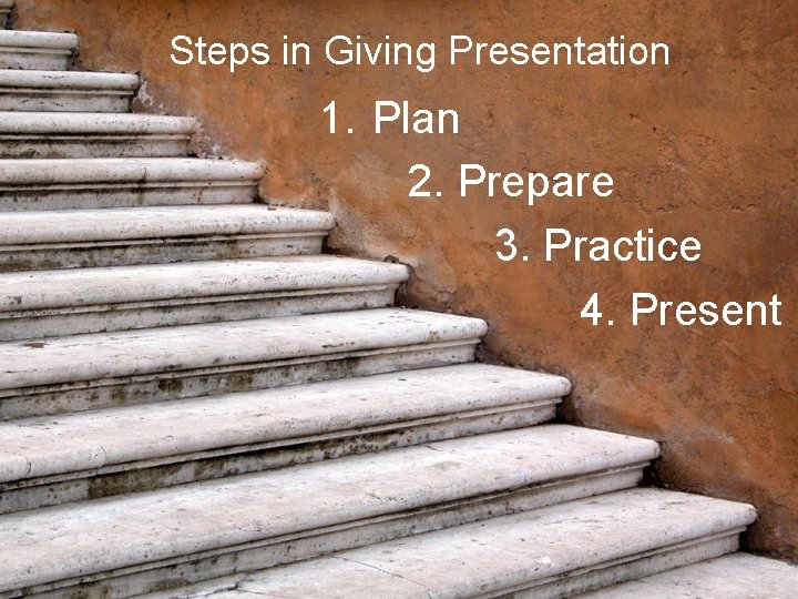 Steps in Giving Presentation 1. Plan 2. Prepare 3. Practice 4. Present 