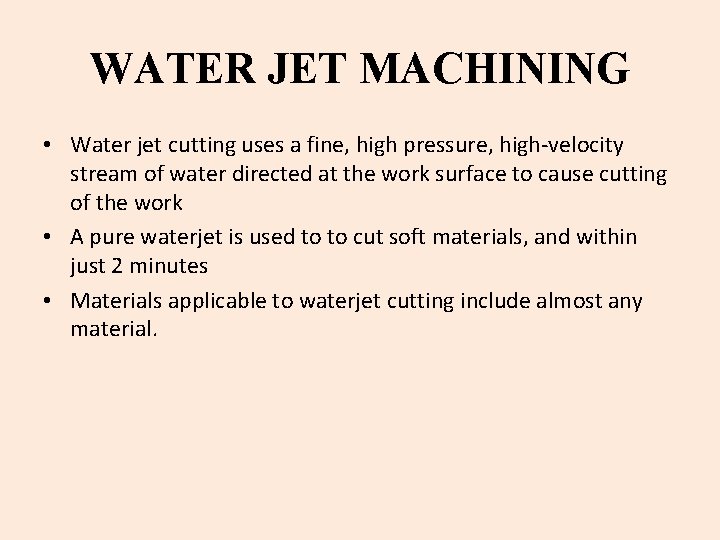 WATER JET MACHINING • Water jet cutting uses a fine, high pressure, high-velocity stream