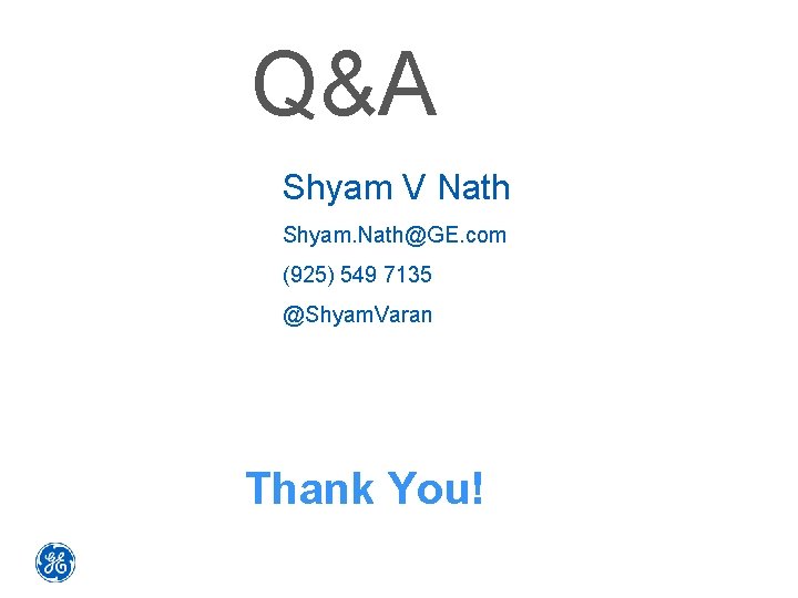 Q&A Shyam V Nath Shyam. Nath@GE. com (925) 549 7135 @Shyam. Varan Thank You!