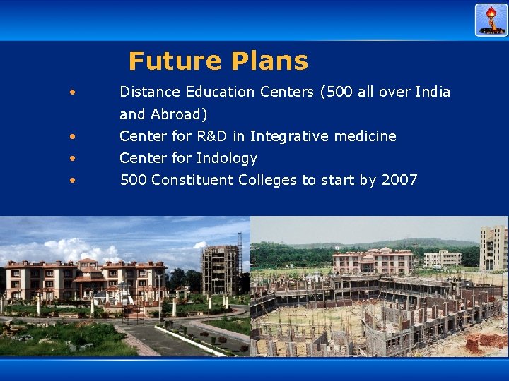 Future Plans • Distance Education Centers (500 all over India and Abroad) • Center