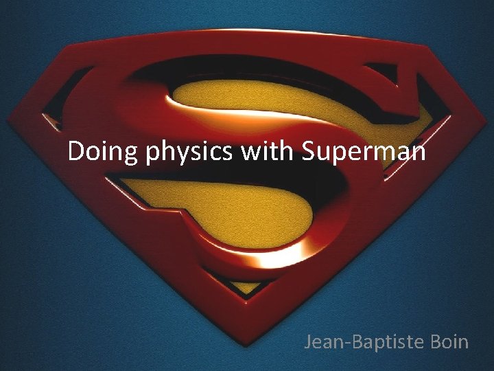 Doing physics with Superman Jean-Baptiste Boin 