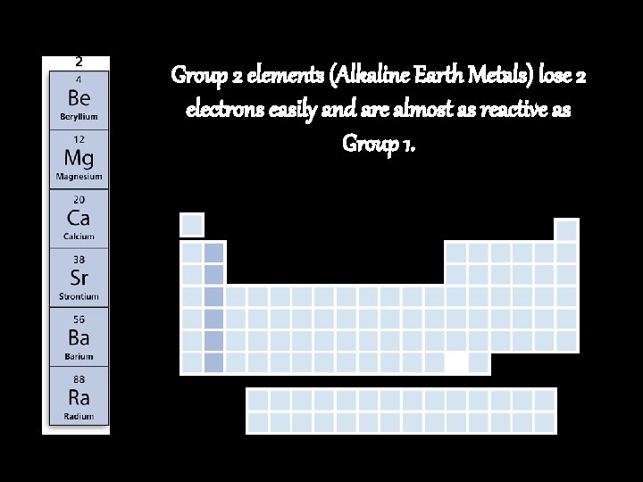 Group 2 elements (Alkaline Earth Metals) lose 2 electrons easily and are almost as