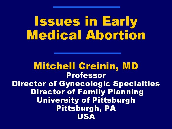 Issues in Early Medical Abortion Mitchell Creinin, MD Professor Director of Gynecologic Specialties Director