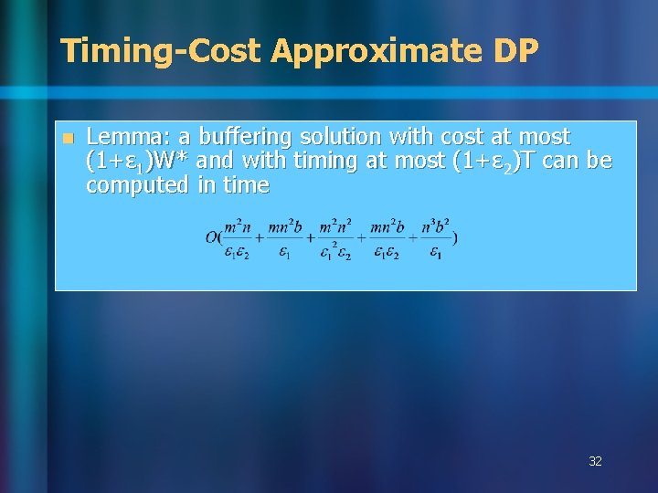 Timing-Cost Approximate DP n Lemma: a buffering solution with cost at most (1+ɛ 1)W* Timing-Cost Approximate DP n Lemma: a buffering solution with cost at most (1+ɛ 1)W*