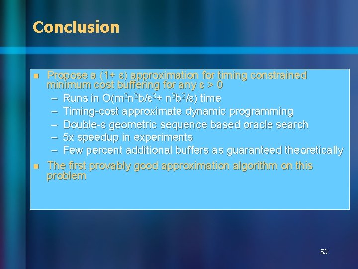 Conclusion n n Propose a (1+ ɛ) approximation for timing constrained minimum cost buffering Conclusion n n Propose a (1+ ɛ) approximation for timing constrained minimum cost buffering
