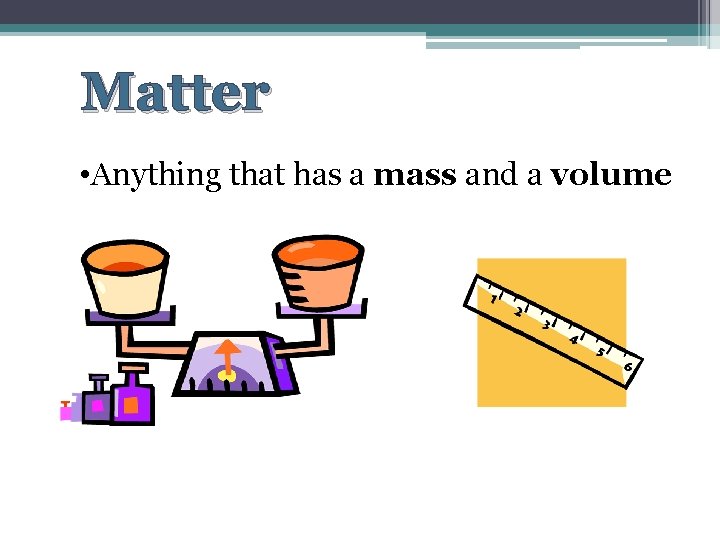 Matter • Anything that has a mass and a volume 