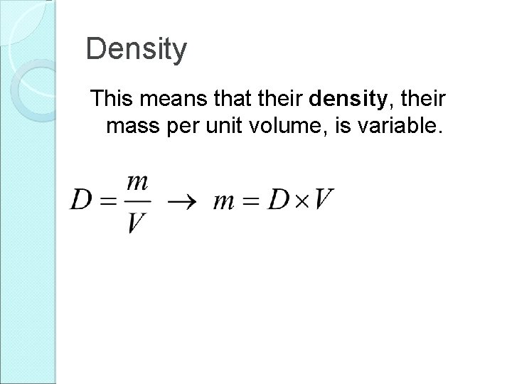 Density This means that their density, their mass per unit volume, is variable. 