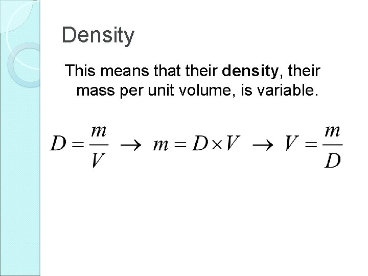 Density This means that their density, their mass per unit volume, is variable. 