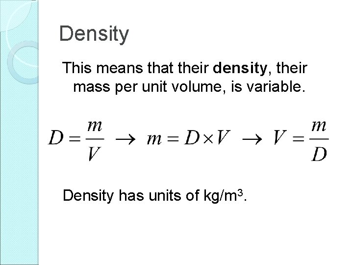 Density This means that their density, their mass per unit volume, is variable. Density