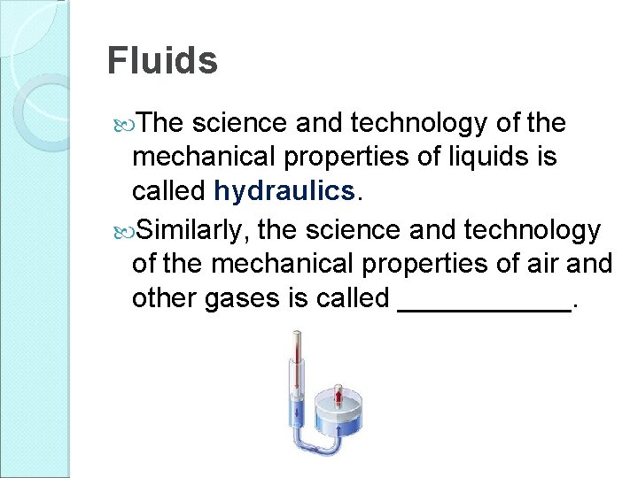 Fluids The science and technology of the mechanical properties of liquids is called hydraulics.