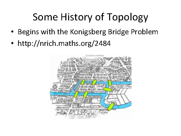 Some History of Topology • Begins with the Konigsberg Bridge Problem • http: //nrich.