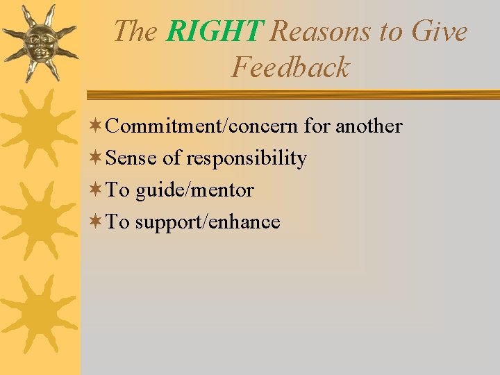 The RIGHT Reasons to Give Feedback ¬Commitment/concern for another ¬Sense of responsibility ¬To guide/mentor