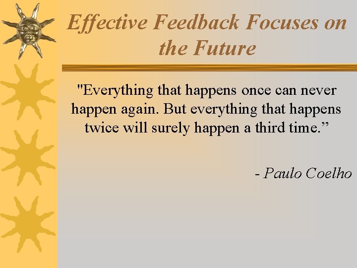 Effective Feedback Focuses on the Future "Everything that happens once can never happen again.