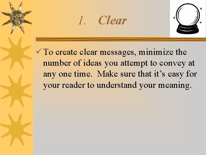 1. Clear To create clear messages, minimize the number of ideas you attempt to