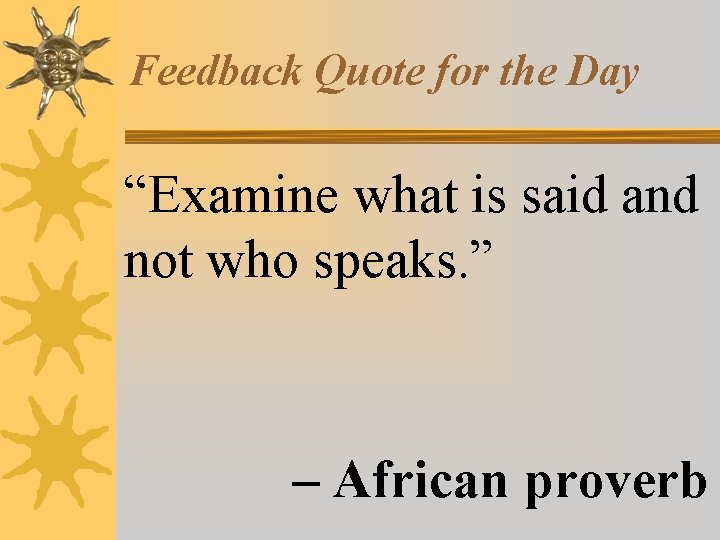 Feedback Quote for the Day “Examine what is said and not who speaks. ”