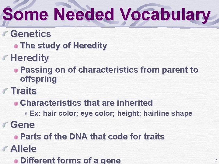 Some Needed Vocabulary Genetics The study of Heredity Passing on of characteristics from parent