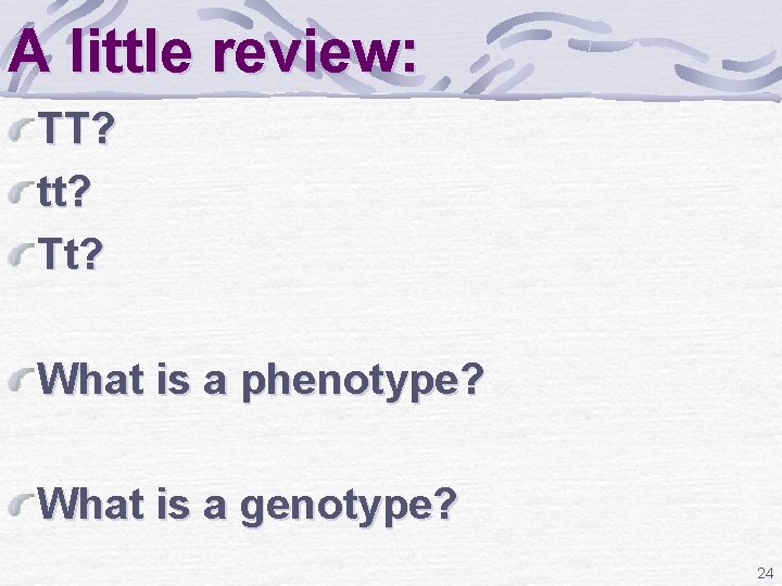 A little review: TT? tt? Tt? What is a phenotype? What is a genotype?
