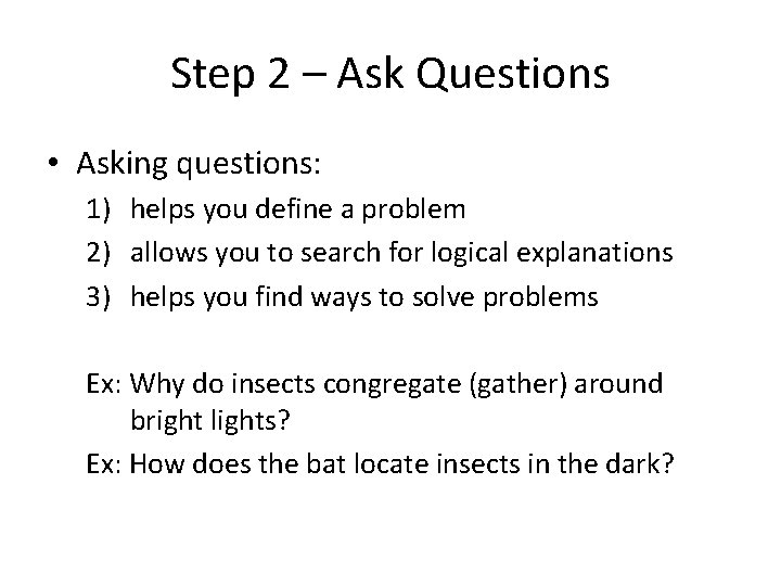 Step 2 – Ask Questions • Asking questions: 1) helps you define a problem